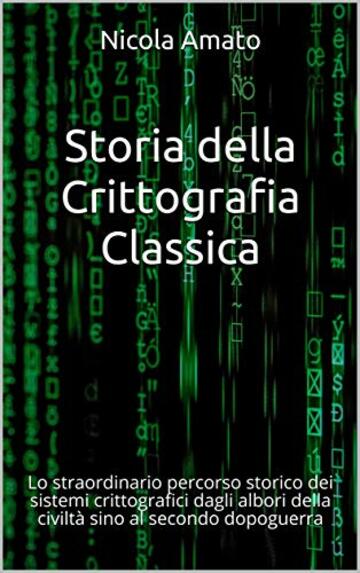 Storia della Crittografia Classica: Lo straordinario percorso storico dei sistemi crittografici dagli albori della civiltà sino al secondo dopoguerra